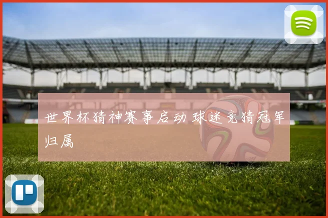 世界杯猜神赛事启动 球迷竞猜冠军归属