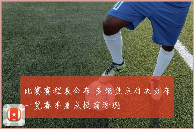 比赛赛程表公布 多场焦点对决分布一览赛季看点提前浮现