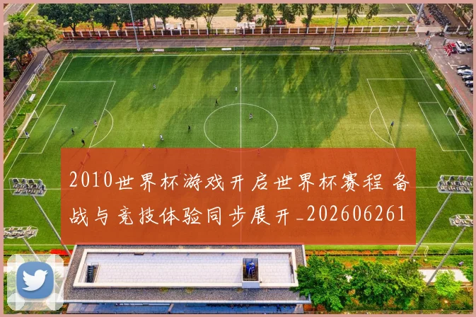 2010世界杯游戏开启世界杯赛程 备战与竞技体验同步展开_20260626100339