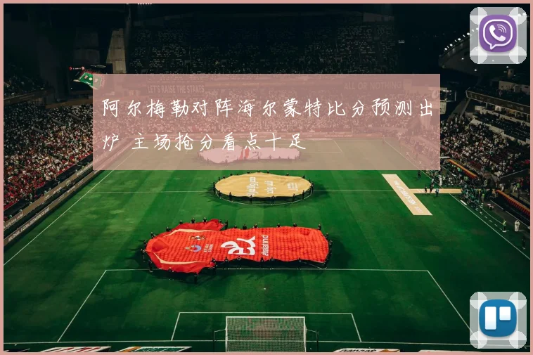 阿尔梅勒对阵海尔蒙特比分预测出炉 主场抢分看点十足
