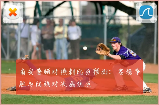 南安普顿对热刺比分预测：客场争胜与防线对决成焦点