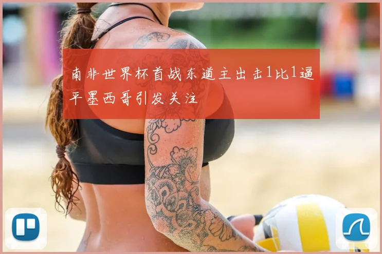 南非世界杯首战东道主出击1比1逼平墨西哥引发关注
