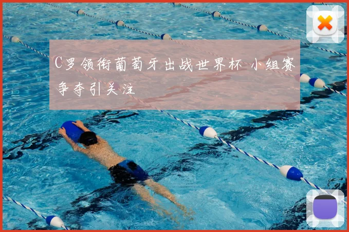 C罗领衔葡萄牙出战世界杯 小组赛争夺引关注