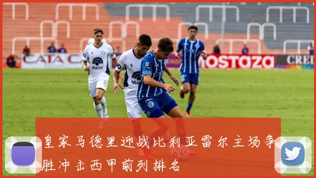 皇家马德里迎战比利亚雷尔主场争胜冲击西甲前列排名