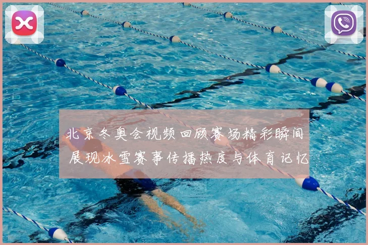 北京冬奥会视频回顾赛场精彩瞬间 展现冰雪赛事传播热度与体育记忆