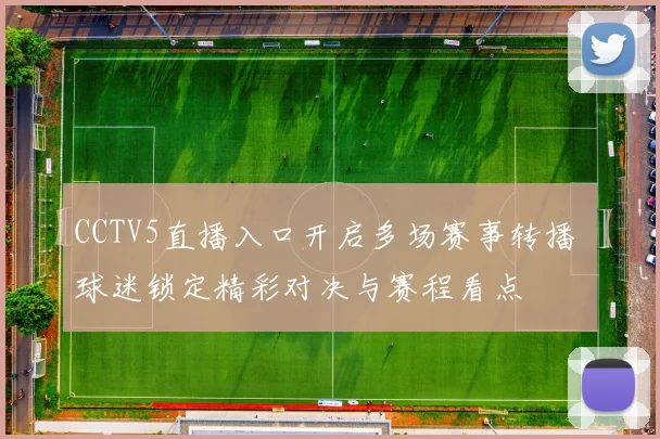 CCTV5直播入口开启多场赛事转播 球迷锁定精彩对决与赛程看点