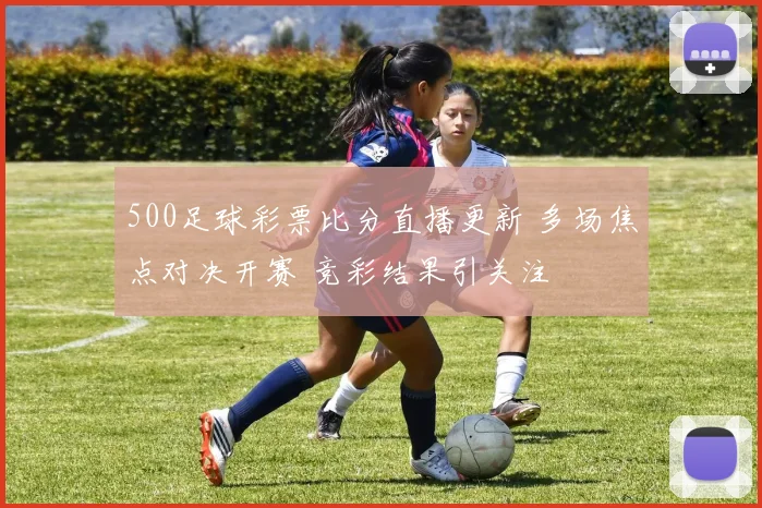 500足球彩票比分直播更新 多场焦点对决开赛 竞彩结果引关注