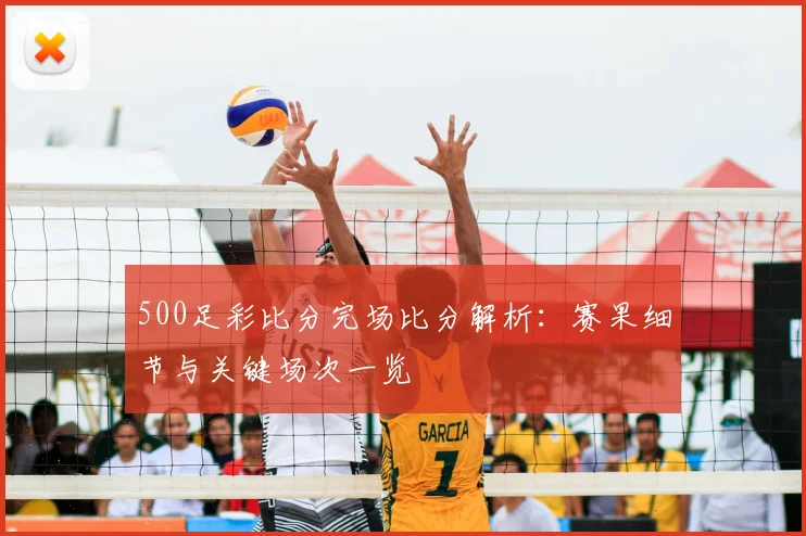 500足彩比分完场比分解析：赛果细节与关键场次一览