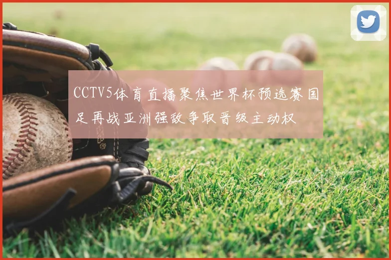 CCTV5体育直播聚焦世界杯预选赛国足再战亚洲强敌争取晋级主动权