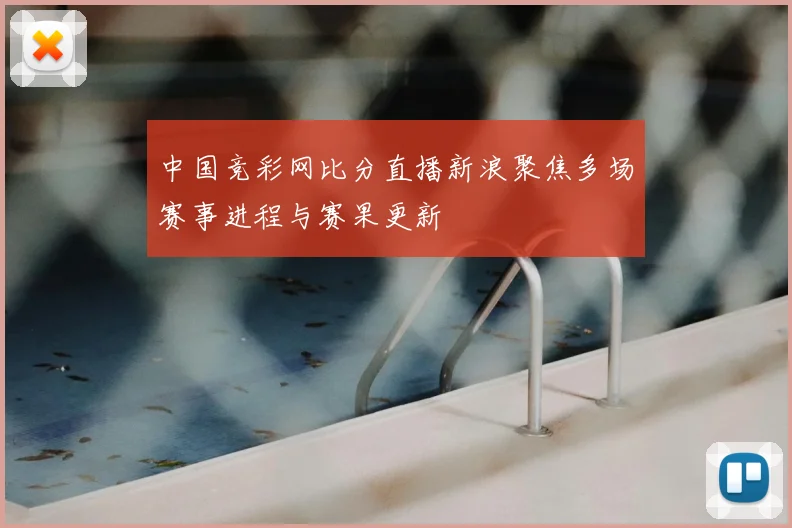 中国竞彩网比分直播新浪聚焦多场赛事进程与赛果更新