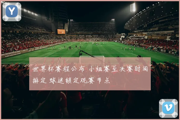世界杯赛程公布 小组赛至决赛时间排定 球迷锁定观赛节点