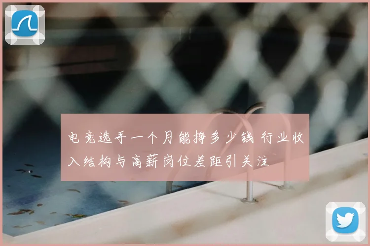 电竞选手一个月能挣多少钱 行业收入结构与高薪岗位差距引关注