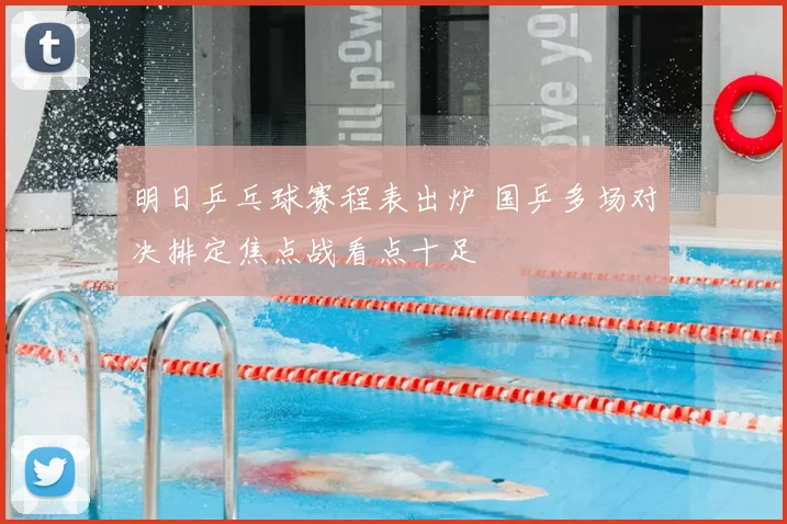 明日乒乓球赛程表出炉 国乒多场对决排定焦点战看点十足