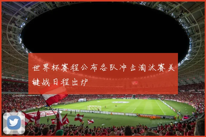 世界杯赛程公布各队冲击淘汰赛关键战日程出炉