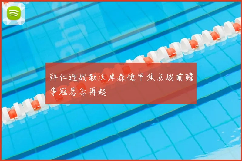 拜仁迎战勒沃库森德甲焦点战前瞻争冠悬念再起