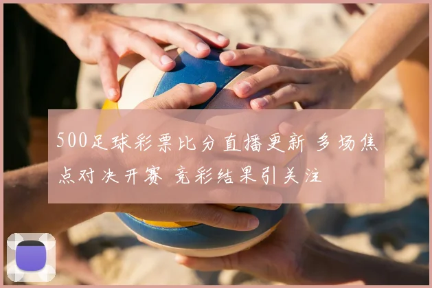 500足球彩票比分直播更新 多场焦点对决开赛 竞彩结果引关注
