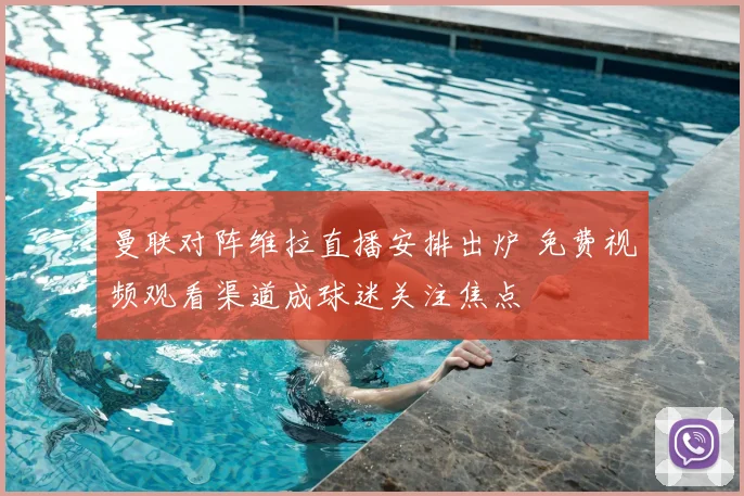 曼联对阵维拉直播安排出炉 免费视频观看渠道成球迷关注焦点