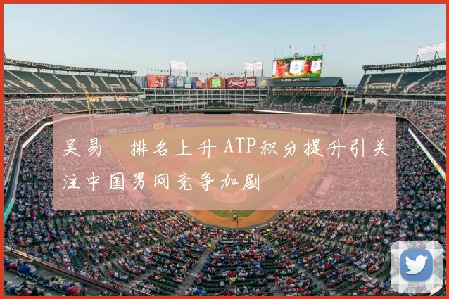 吴易昺排名上升 ATP积分提升引关注中国男网竞争加剧