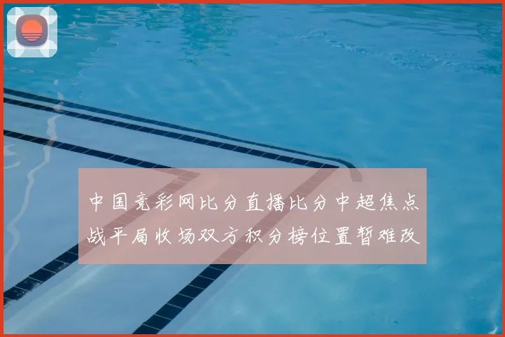 中国竞彩网比分直播比分中超焦点战平局收场双方积分榜位置暂难改写