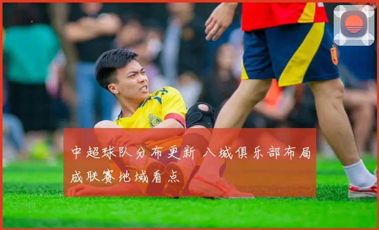 中超球队分布更新 八城俱乐部布局成联赛地域看点