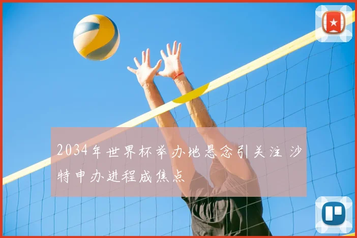 2034年世界杯举办地悬念引关注 沙特申办进程成焦点