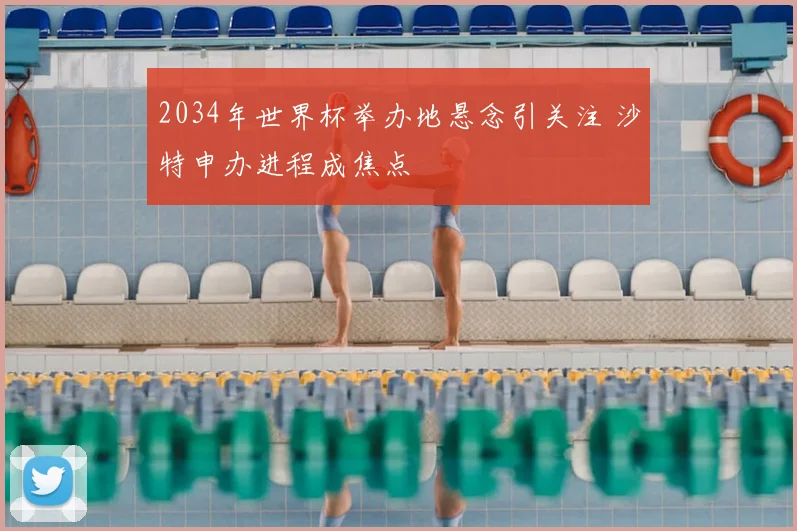 2034年世界杯举办地悬念引关注 沙特申办进程成焦点