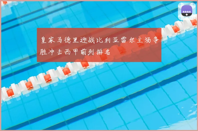 皇家马德里迎战比利亚雷尔主场争胜冲击西甲前列排名