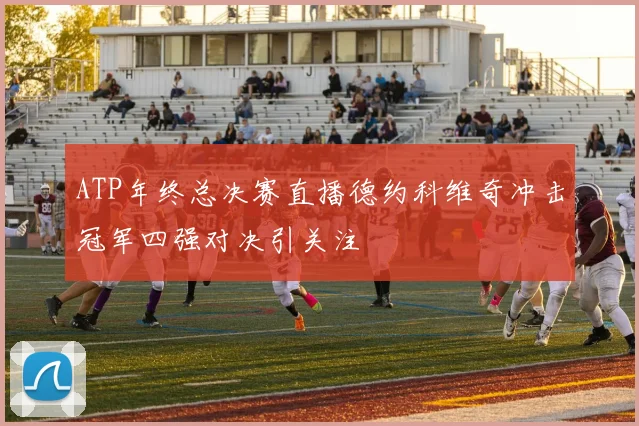 ATP年终总决赛直播德约科维奇冲击冠军四强对决引关注