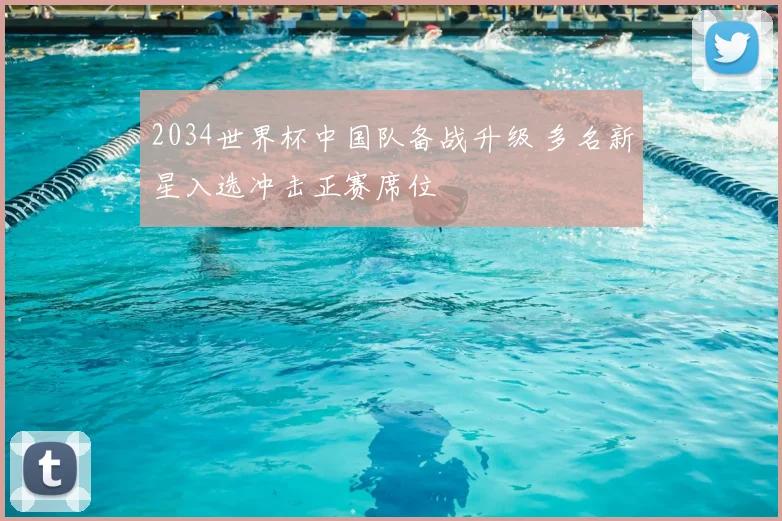 2034世界杯中国队备战升级 多名新星入选冲击正赛席位