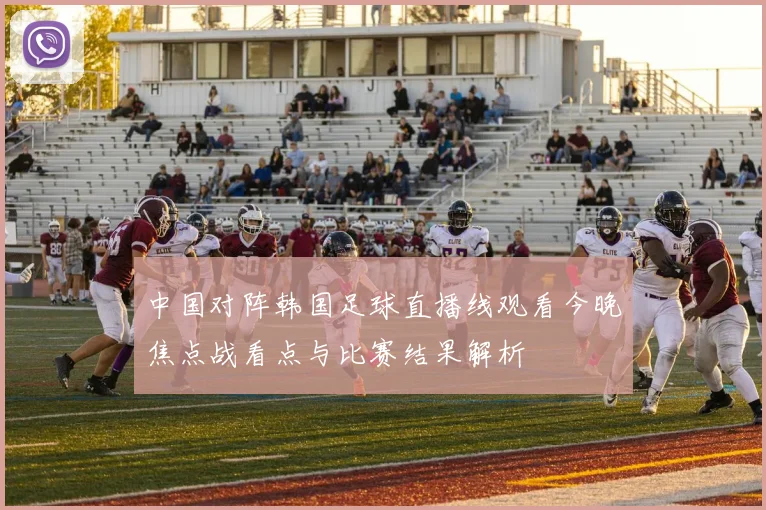中国对阵韩国足球直播线观看今晚焦点战看点与比赛结果解析