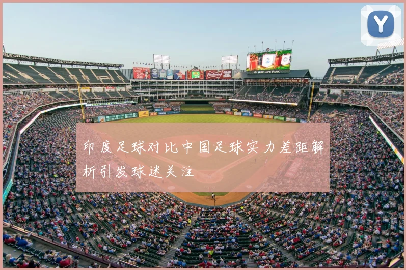 印度足球对比中国足球实力差距解析引发球迷关注