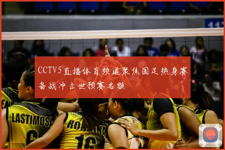 CCTV5直播体育频道聚焦国足热身赛备战冲击世预赛名额