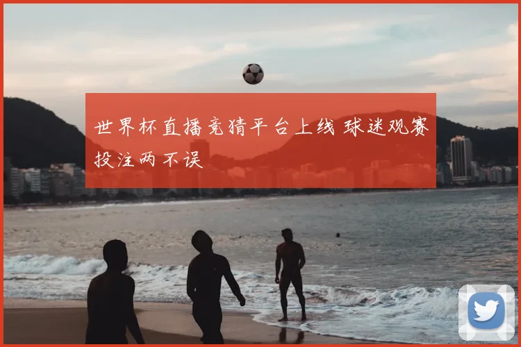 世界杯直播竞猜平台上线 球迷观赛投注两不误
