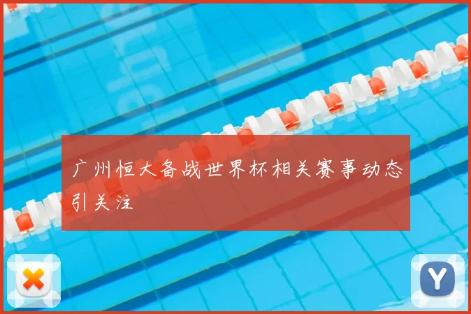 广州恒大备战世界杯相关赛事动态引关注