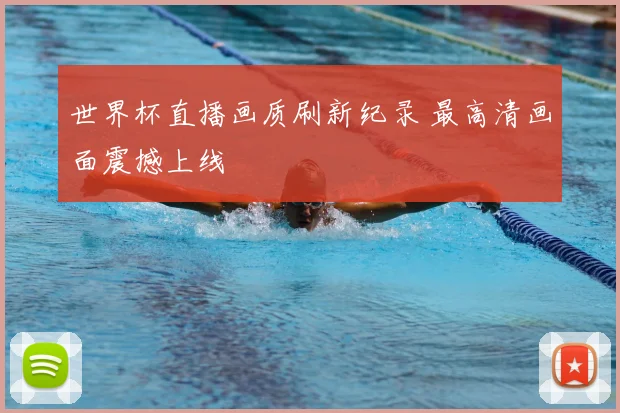 世界杯直播画质刷新纪录 最高清画面震撼上线