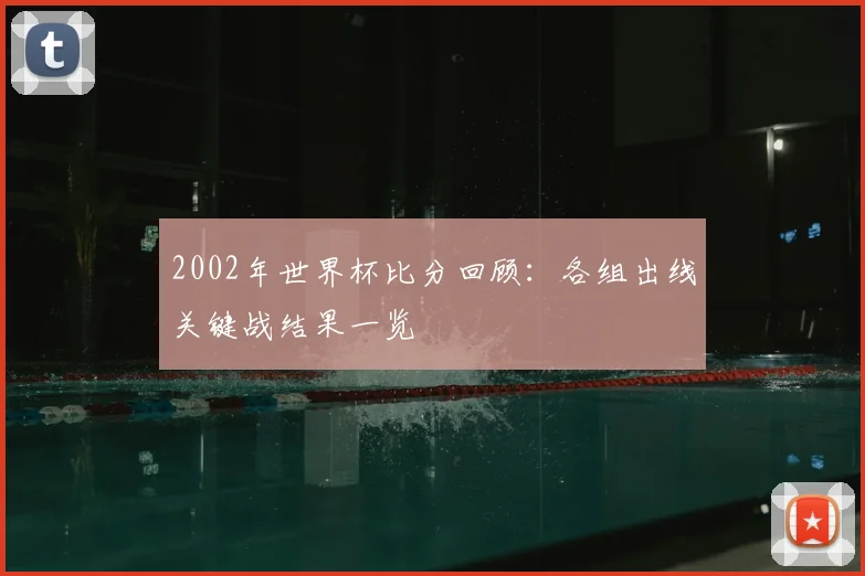 2002年世界杯比分回顾:各组出线关键战结果一览