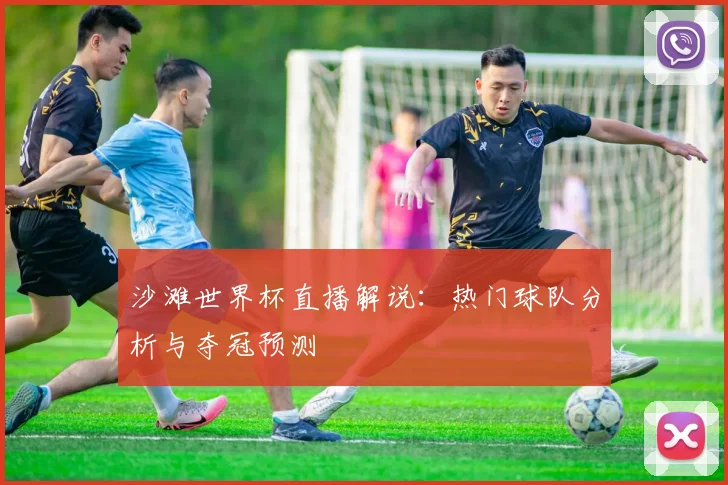 沙滩世界杯直播解说：热门球队分析与夺冠预测