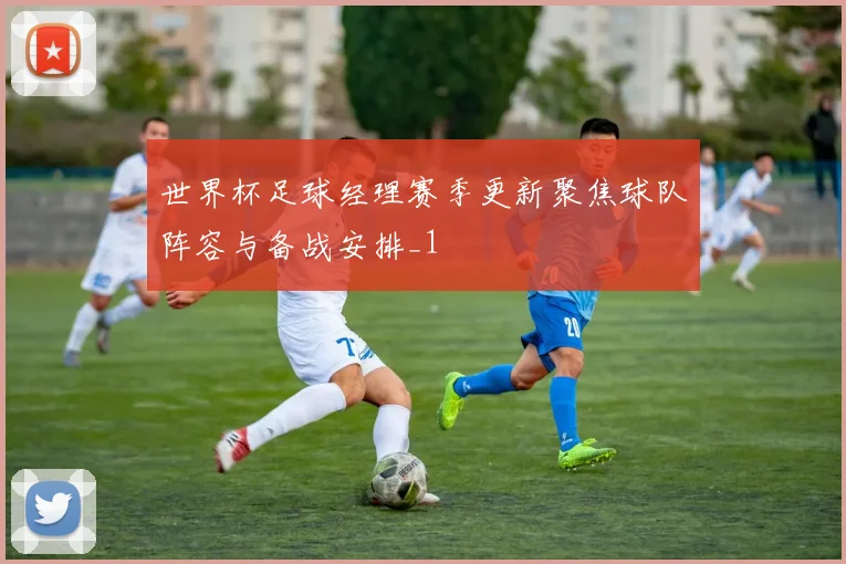 世界杯足球经理赛季更新聚焦球队阵容与备战安排_1