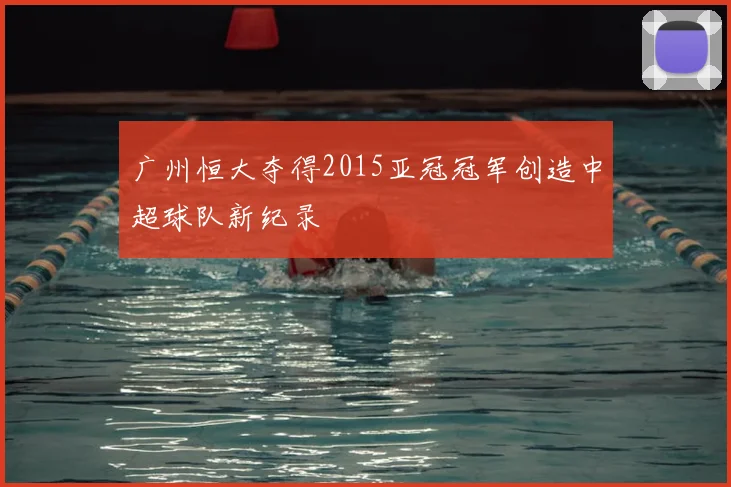 广州恒大夺得2015亚冠冠军创造中超球队新纪录