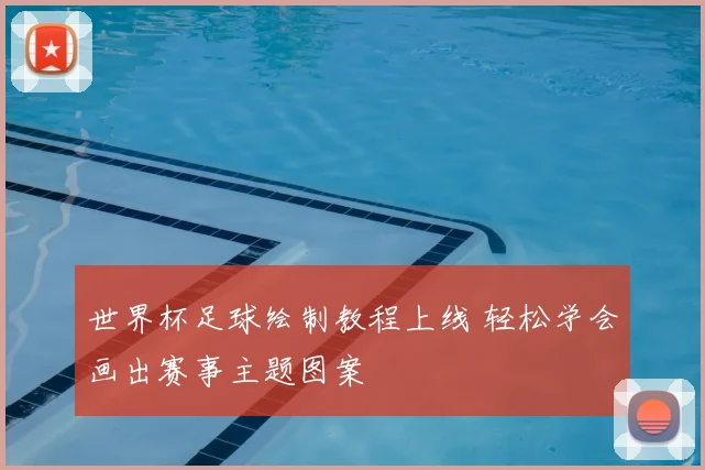 世界杯足球绘制教程上线 轻松学会画出赛事主题图案
