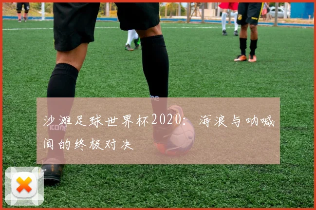 沙滩足球世界杯2020：海浪与呐喊间的终极对决