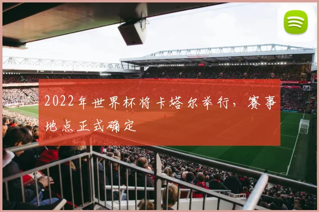 2022年世界杯将卡塔尔举行，赛事地点正式确定