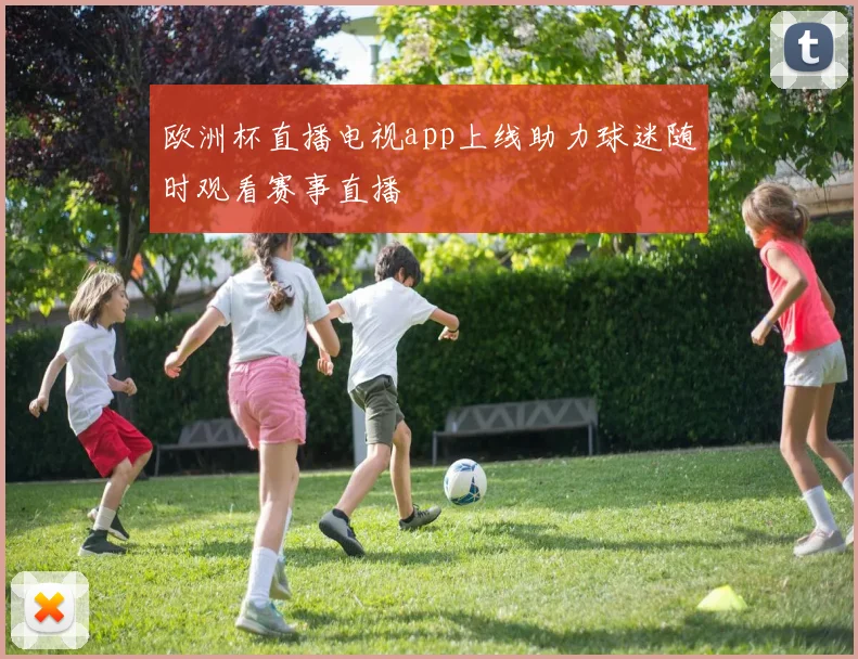 欧洲杯直播电视app上线助力球迷随时观看赛事直播