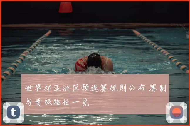 世界杯亚洲区预选赛规则公布 赛制与晋级路径一览