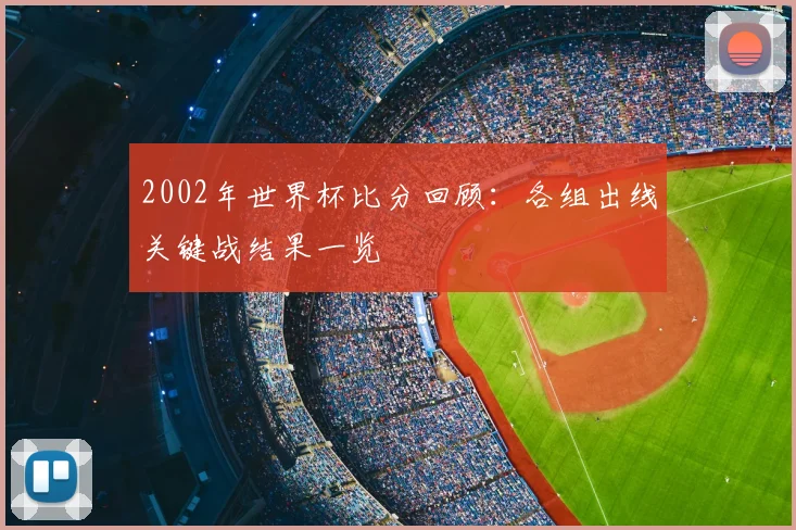 2002年世界杯比分回顾:各组出线关键战结果一览
