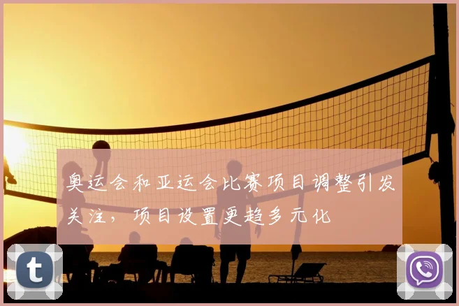 奥运会和亚运会比赛项目调整引发关注,项目设置更趋多元化