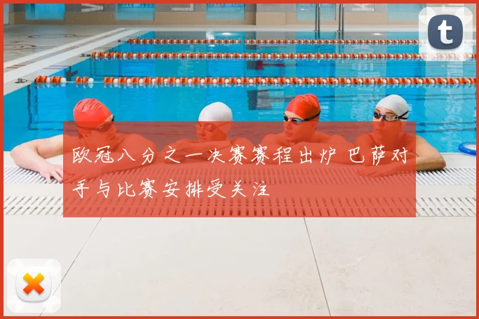 欧冠八分之一决赛赛程出炉 巴萨对手与比赛安排受关注