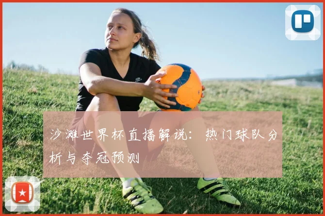 沙滩世界杯直播解说:热门球队分析与夺冠预测