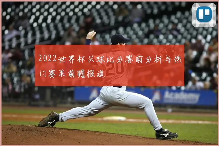 2022世界杯买球比分赛前分析与热门赛果前瞻报道