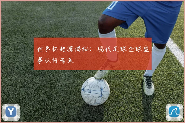 世界杯起源揭秘：现代足球全球盛事从何而来